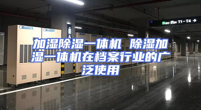 加湿除湿一体机 除湿加湿一体机在档案行业的广泛使用