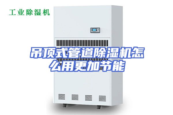 吊顶式管道除湿机怎么用更加节能