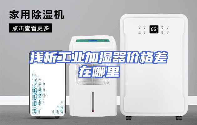 浅析工业加湿器价格差在哪里