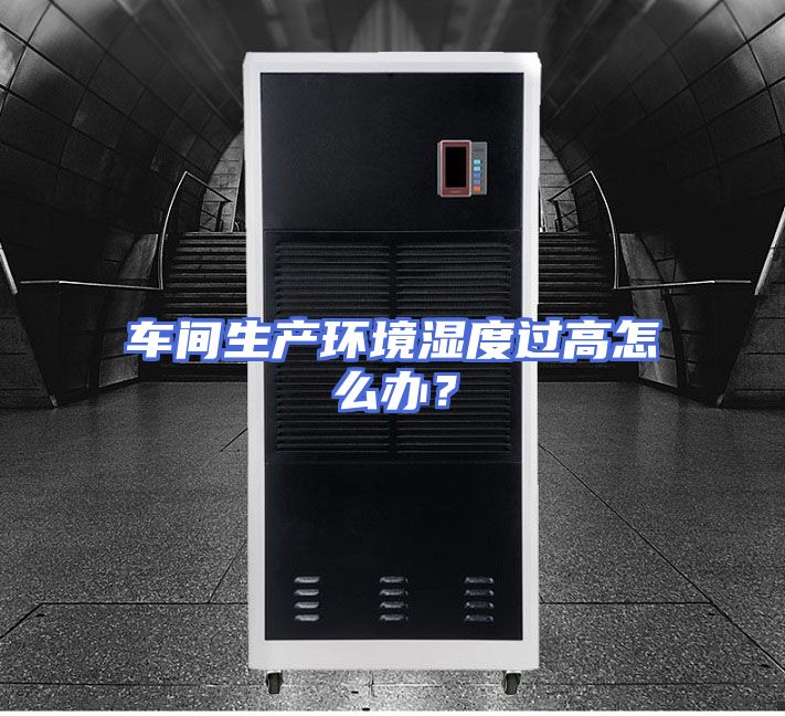 车间生产环境湿度过高怎么办？