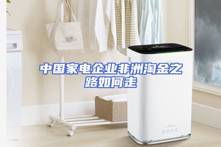 中国家电企业非洲淘金之路如何走