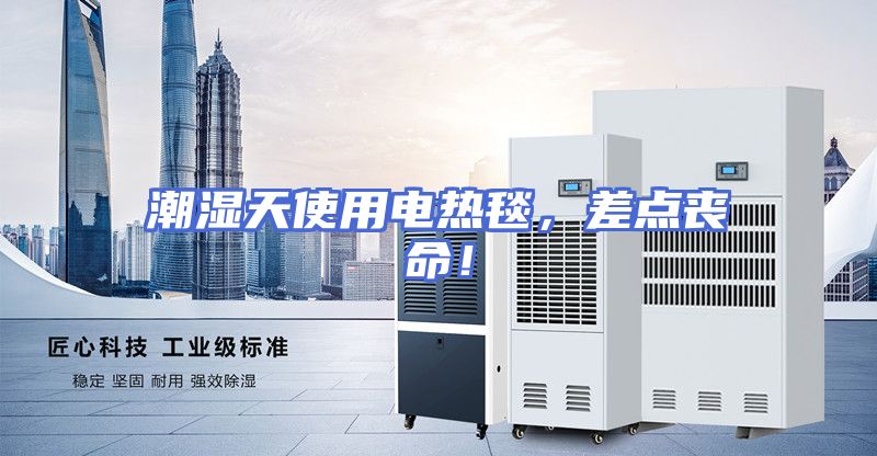 潮湿天使用电热毯，差点丧命！