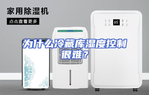 为什么冷藏库湿度控制很难？