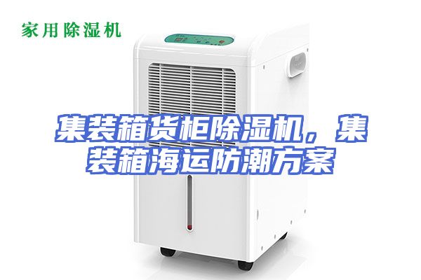 集装箱货柜除湿机，集装箱海运防潮方案