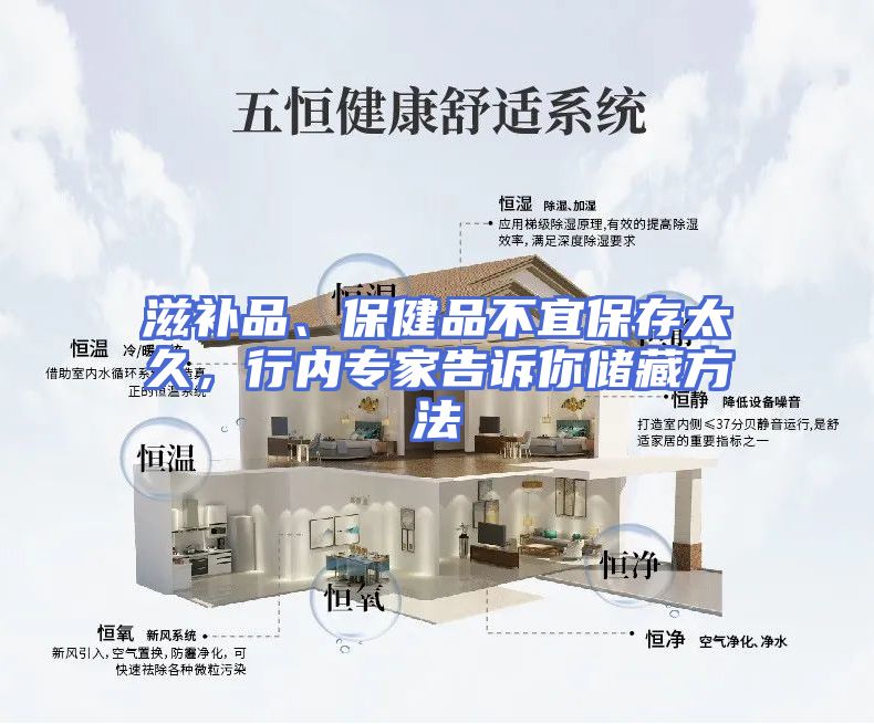 滋补品、保健品不宜保存太久，行内专家告诉你储藏方法