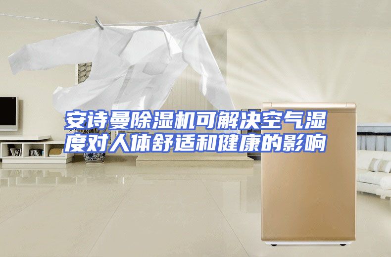 安诗曼除湿机可解决空气湿度对人体舒适和健康的影响
