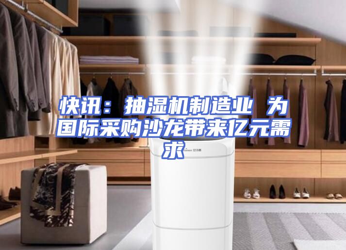 快讯：抽湿机制造业 为国际采购沙龙带来亿元需求