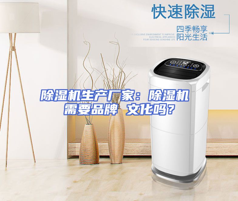 除湿机生产厂家：除湿机 需要品牌 文化吗？