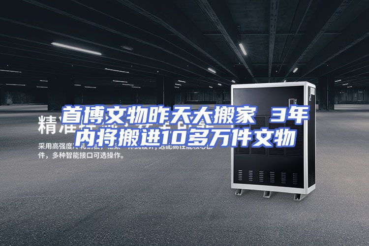 首博文物昨天大搬家 3年内将搬进10多万件文物