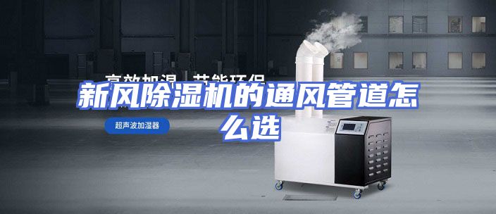 新风除湿机的通风管道怎么选