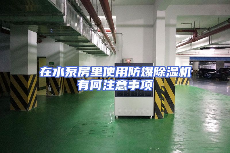 在水泵房里使用防爆除湿机有何注意事项