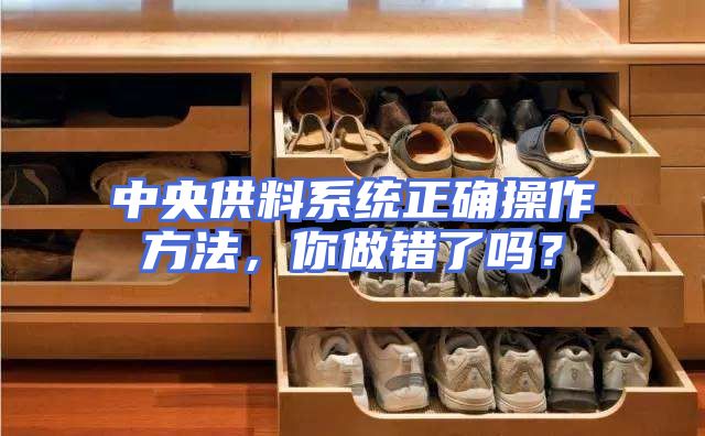 中央供料系统正确操作方法，你做错了吗？
