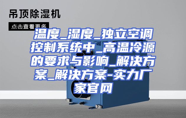 温度_湿度_独立空调控制系统中_高温冷源的要求与影响_解决方案_解决方案-实力厂家官网