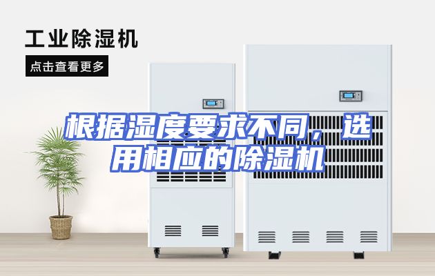 根据湿度要求不同，选用相应的除湿机