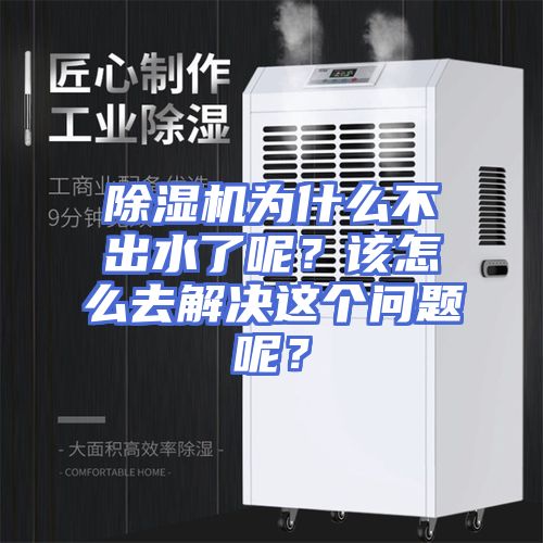除湿机为什么不出水了呢？该怎么去解决这个问题呢？