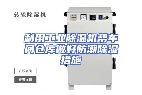 利用工业除湿机帮车间仓库做好防潮除湿措施