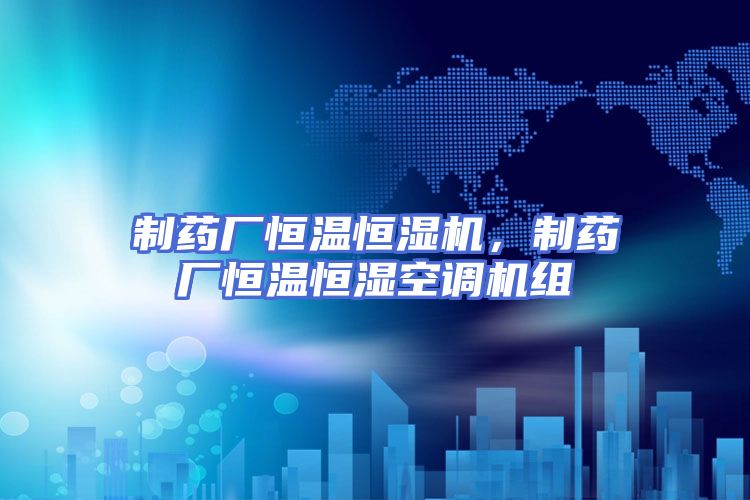 制药厂恒温恒湿机，制药厂恒温恒湿空调机组