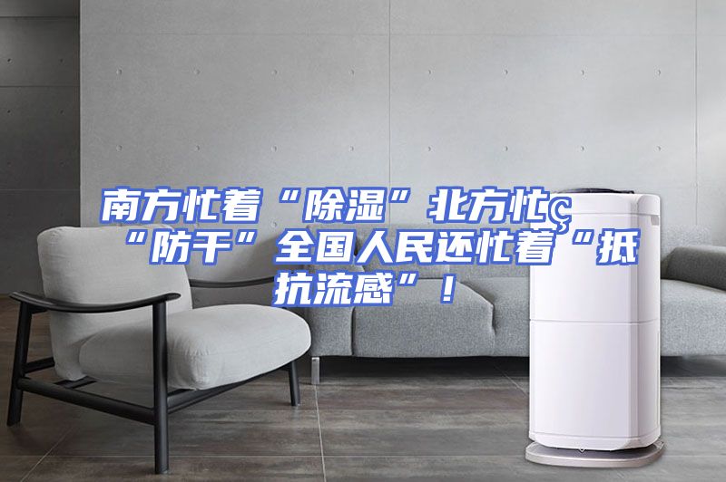 南方忙着“除湿”北方忙着“防干”全国人民还忙着“抵抗流感”！