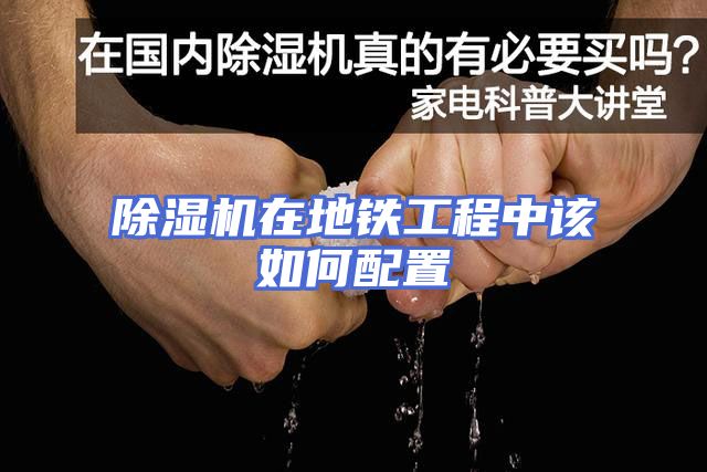 除湿机在地铁工程中该如何配置