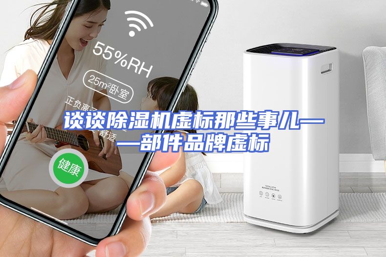 谈谈除湿机虚标那些事儿——部件品牌虚标