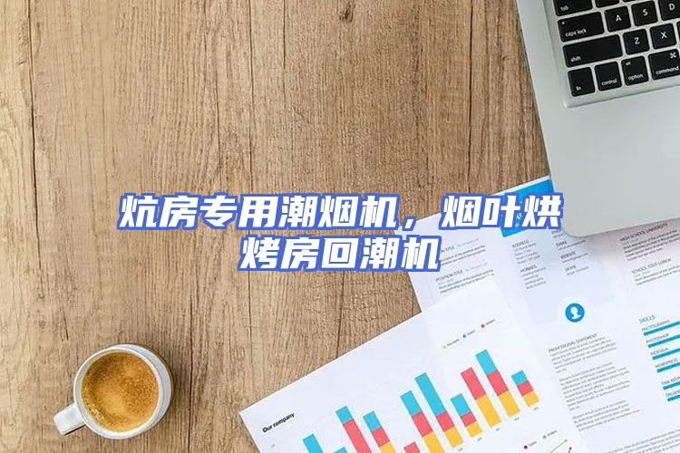 炕房专用潮烟机，烟叶烘烤房回潮机