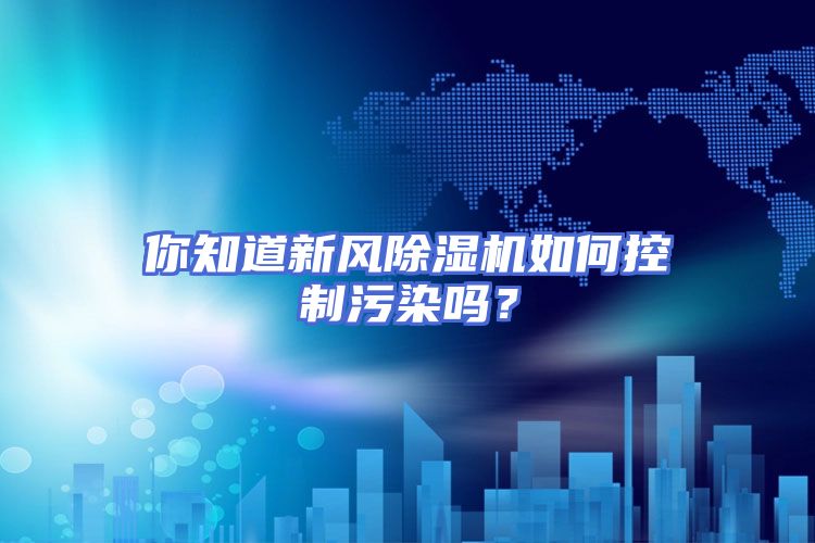 你知道新风除湿机如何控制污染吗？