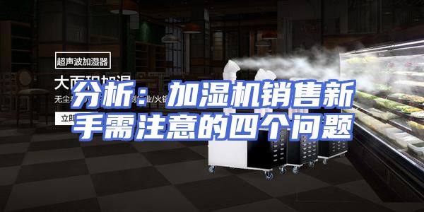 分析：加湿机销售新手需注意的四个问题