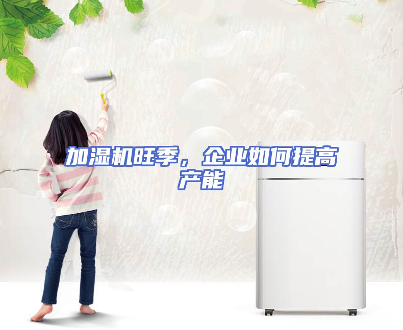 加湿机旺季，企业如何提高产能
