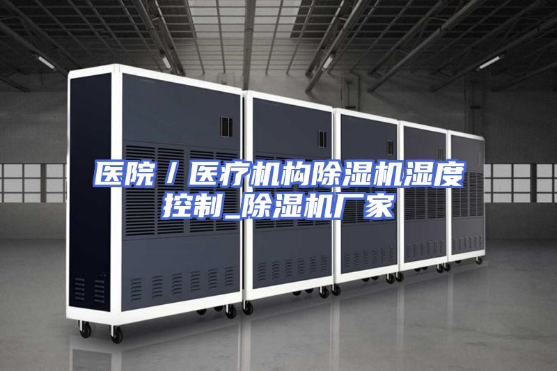 医院／医疗机构除湿机湿度控制_除湿机厂家