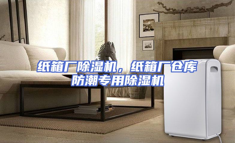 纸箱厂除湿机，纸箱厂仓库防潮专用除湿机