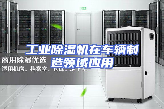 工业除湿机在车辆制造领域应用