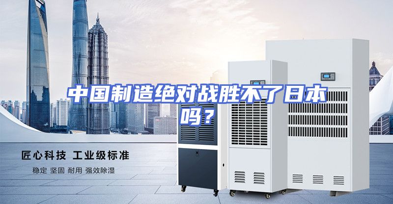 中国制造绝对战胜不了日本吗？