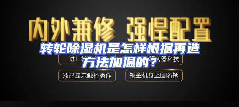 转轮除湿机是怎样根据再造方法加温的？