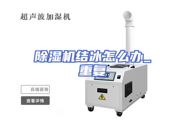 除湿机结冰怎么办_重复