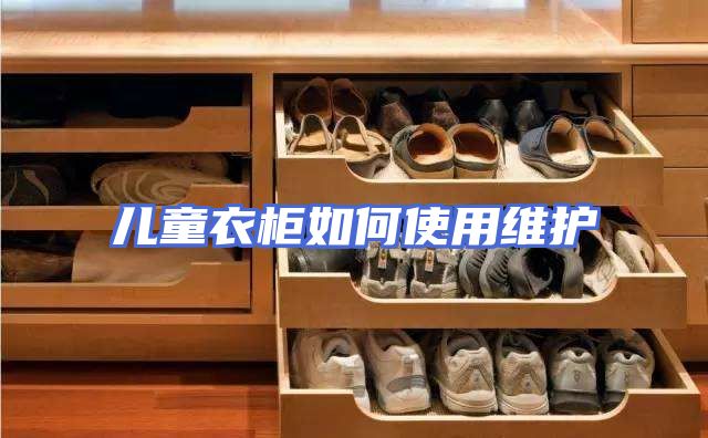 儿童衣柜如何使用维护