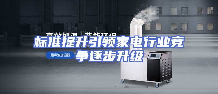 标准提升引领家电行业竞争逐步升级