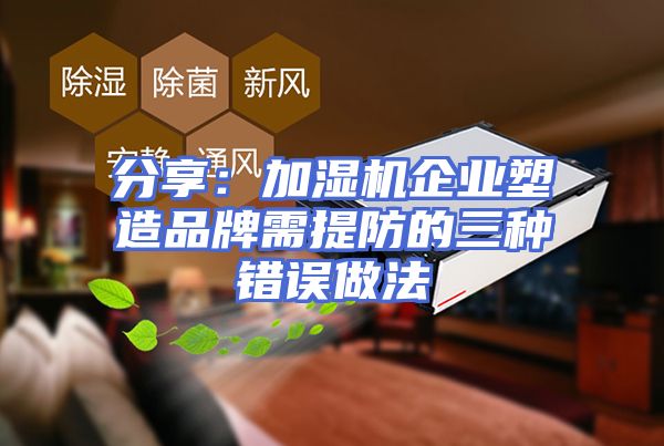 分享：加湿机企业塑造品牌需提防的三种错误做法