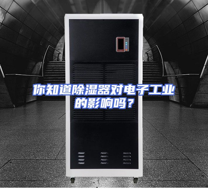 你知道除湿器对电子工业的影响吗？