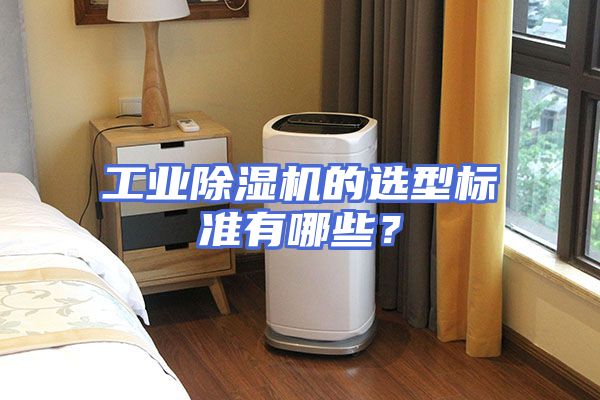 工业除湿机的选型标准有哪些？