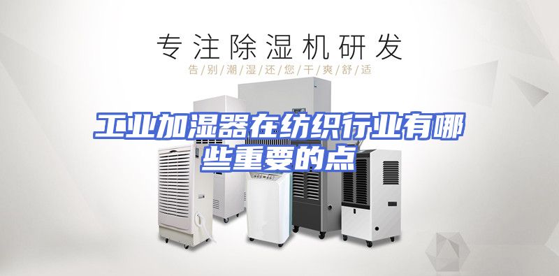 工业加湿器在纺织行业有哪些重要的点