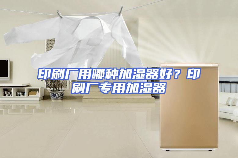 印刷厂用哪种加湿器好？印刷厂专用加湿器