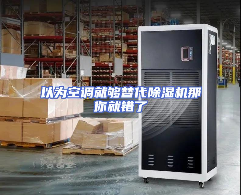 以为空调就够替代除湿机那你就错了
