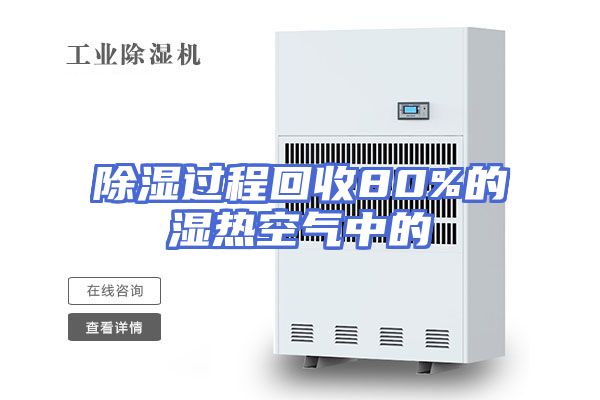 除湿过程回收80%的湿热空气中的