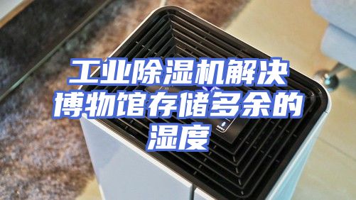 工业除湿机解决博物馆存储多余的湿度