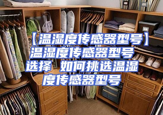 【温湿度传感器型号】温湿度传感器型号选择 如何挑选温湿度传感器型号