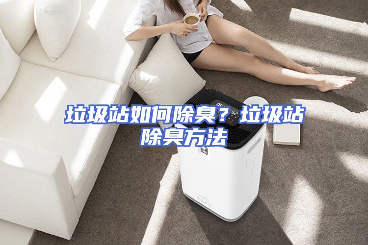 垃圾站如何除臭？垃圾站除臭方法