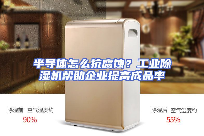 半导体怎么抗腐蚀？工业除湿机帮助企业提高成品率