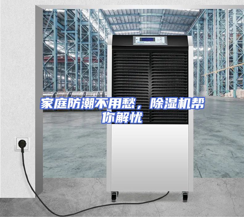 家庭防潮不用愁，除湿机帮你解忧