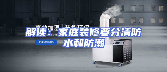 解读：家庭装修要分清防水和防潮