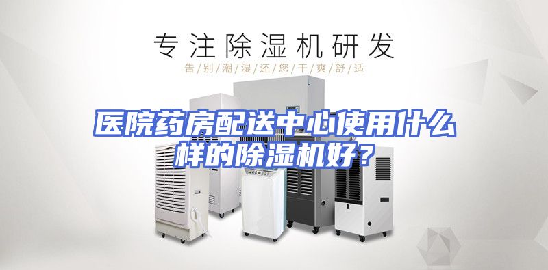 医院药房配送中心使用什么样的除湿机好?